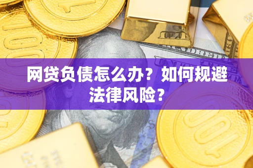 武汉网贷负债怎么办？如何规避法律风险？