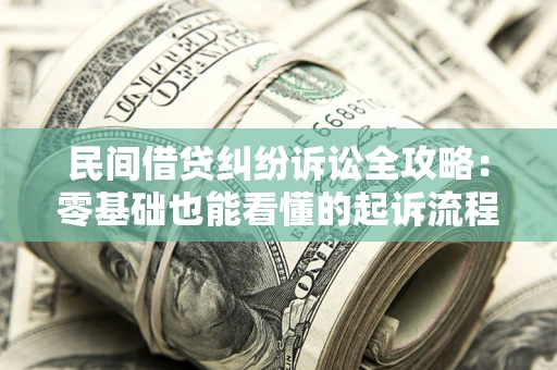 武汉民间借贷纠纷诉讼全攻略:零基础也能看懂的起诉流程与证据整理指南 武汉民间借贷纠纷诉讼全攻略:零基础也能看懂的起诉流程与证据整理指南