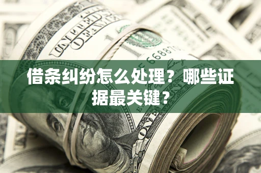 武汉借条纠纷怎么处理？哪些证据最关键？