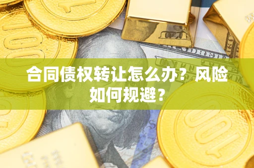 武汉合同债权转让怎么办？风险如何规避？