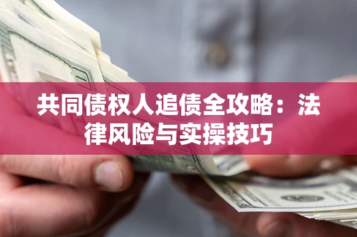 武汉共同债权人追债全攻略：法律风险与实操技巧