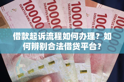 武汉借款起诉流程如何办理？如何辨别合法借贷平台？