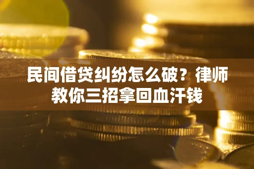 武汉民间借贷纠纷怎么破？律师教你三招拿回血汗钱