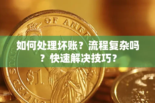 武汉如何处理坏账？流程复杂吗？快速解决技巧？