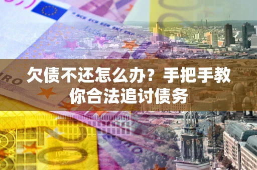 武汉欠债不还怎么办？手把手教你合法追讨债务