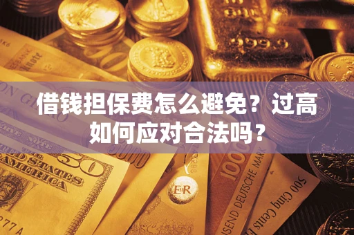 武汉借钱担保费怎么避免？过高如何应对合法吗？
