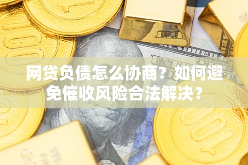 武汉网贷负债怎么协商？如何避免催收风险合法解决？