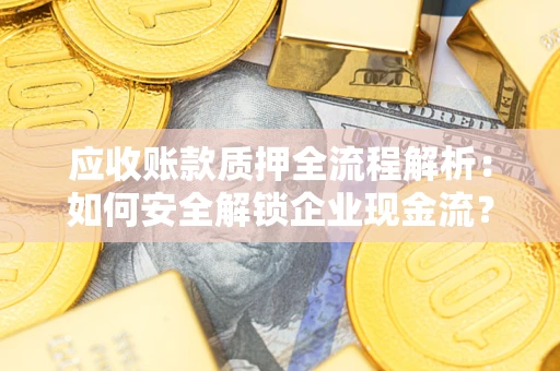 武汉应收账款质押全流程解析：如何安全解锁企业现金流？