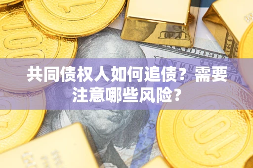 武汉共同债权人如何追债？需要注意哪些风险？