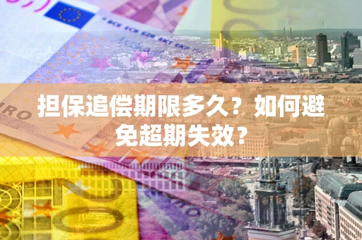 武汉担保追偿期限多久?如何避免超期失效? 武汉担保追偿期限多久?如何避免超期失效?