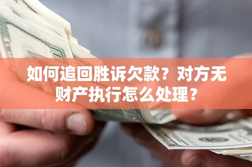 武汉如何追回胜诉欠款？对方无财产执行怎么处理？