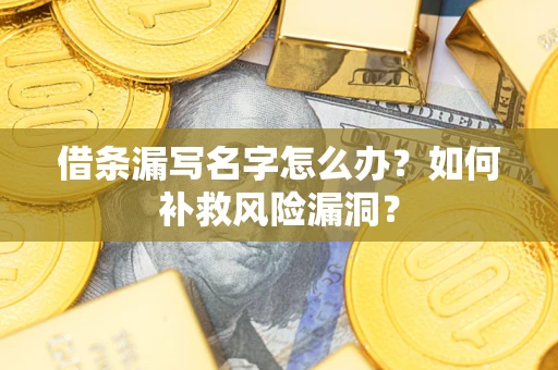 武汉借条漏写名字怎么办？如何补救风险漏洞？