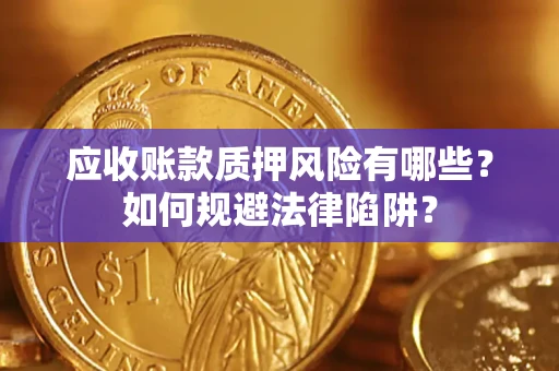 武汉应收账款质押风险有哪些？如何规避法律陷阱？
