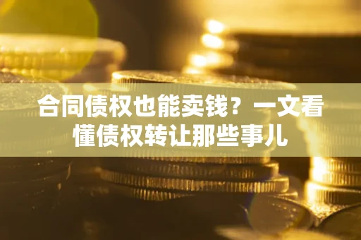 武汉合同债权也能卖钱？一文看懂债权转让那些事儿