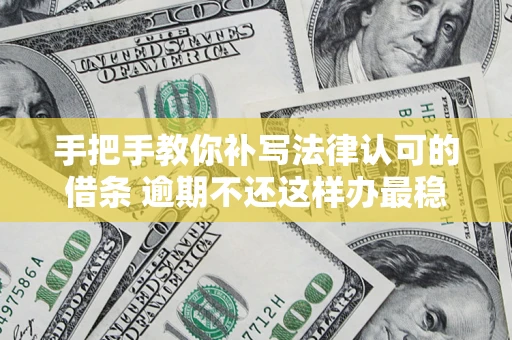 武汉手把手教你补写法律认可的借条 逾期不还这样办最稳妥