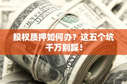 武汉股权质押如何办？这五个坑千万别踩！