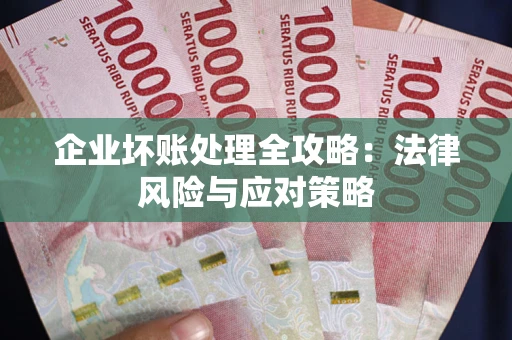 武汉企业坏账处理全攻略：法律风险与应对策略