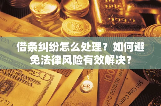 武汉借条纠纷怎么处理？如何避免法律风险有效解决？