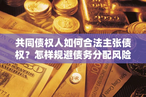 武汉共同债权人如何合法主张债权？怎样规避债务分配风险？