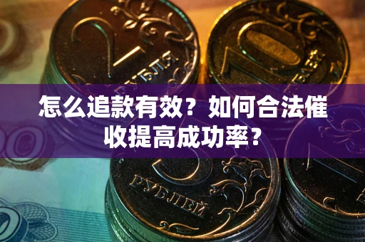 武汉怎么追款有效？如何合法催收提高成功率？