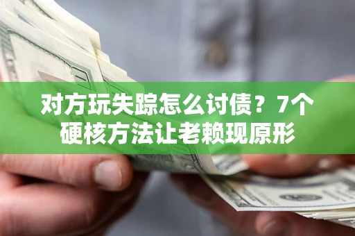 武汉对方玩失踪怎么讨债？7个硬核方法让老赖现原形