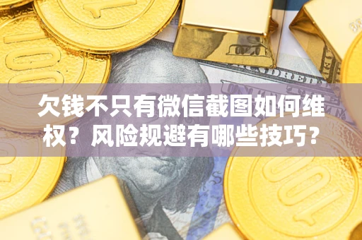 武汉欠钱不只有微信截图如何维权？风险规避有哪些技巧？