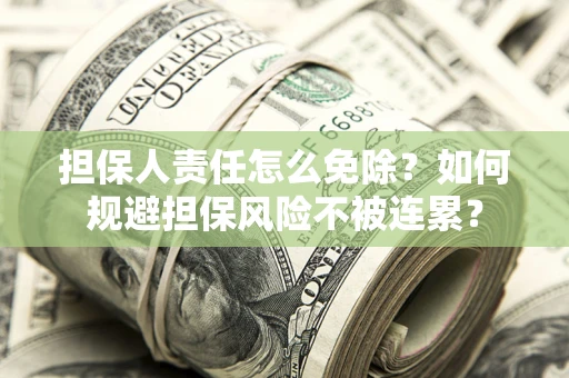 武汉担保人责任怎么免除？如何规避担保风险不被连累？