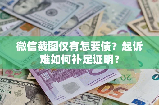 武汉微信截图仅有怎要债？起诉难如何补足证明？