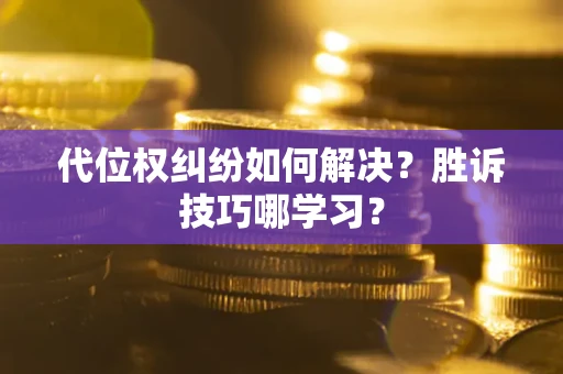 武汉代位权纠纷如何解决？胜诉技巧哪学习？