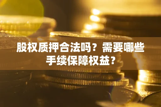 武汉股权质押合法吗？需要哪些手续保障权益？