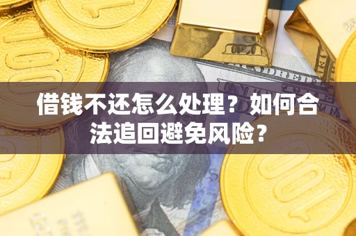 武汉借钱不还怎么处理？如何合法追回避免风险？