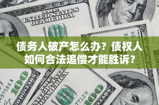 武汉债务人破产怎么办？债权人如何合法追偿才能胜诉？