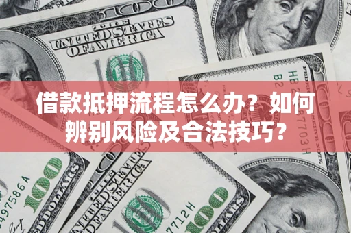 武汉借款抵押流程怎么办？如何辨别风险及合法技巧？