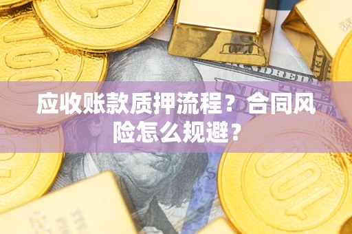 武汉应收账款质押流程？合同风险怎么规避？