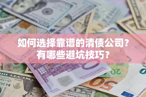 武汉如何选择靠谱的清债公司？有哪些避坑技巧？
