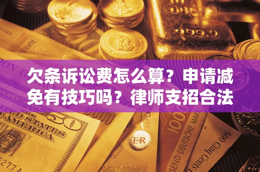 武汉欠条诉讼费怎么算？申请减免有技巧吗？律师支招合法省钱
