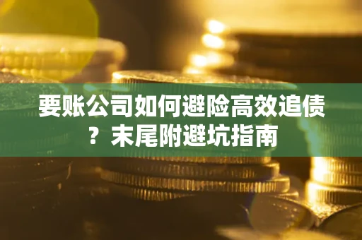 武汉要账公司如何避险高效追债？末尾附避坑指南