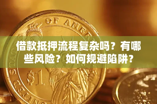 武汉借款抵押流程复杂吗？有哪些风险？如何规避陷阱？