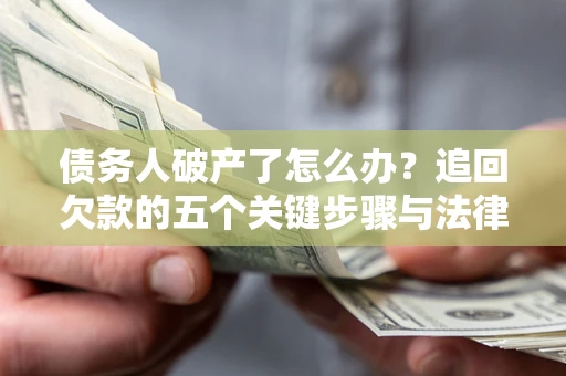 武汉债务人破产了怎么办？追回欠款的五个关键步骤与法律策略