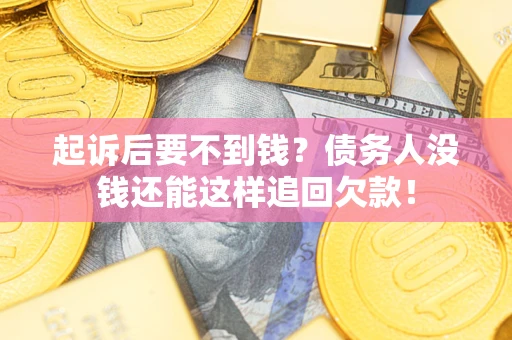 武汉起诉后要不到钱？债务人没钱还能这样追回欠款！