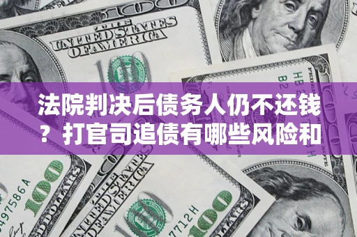 武汉法院判决后债务人仍不还钱？打官司追债有哪些风险和技巧？