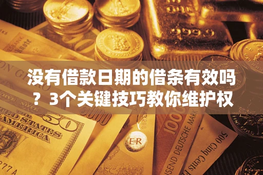 武汉没有借款日期的借条有效吗？3个关键技巧教你维护权益
