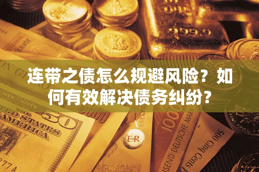武汉连带之债怎么规避风险？如何有效解决债务纠纷？