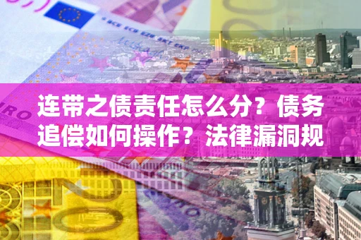 武汉连带之债责任怎么分？债务追偿如何操作？法律漏洞规避指南