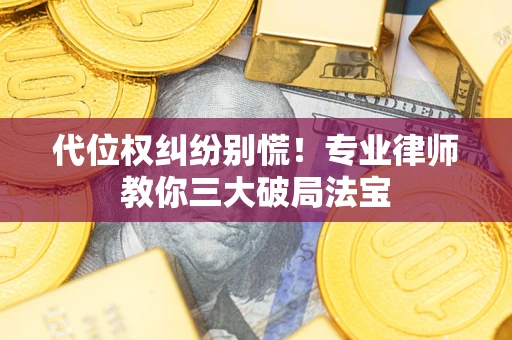 武汉代位权纠纷别慌！专业律师教你三大破局法宝
