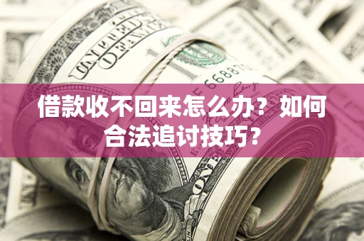 武汉借款收不回来怎么办？如何合法追讨技巧？
