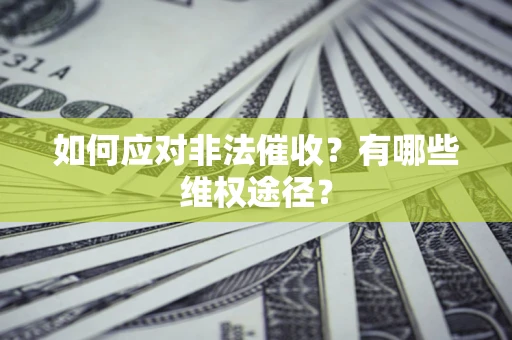 武汉如何应对非法催收？有哪些维权途径？
