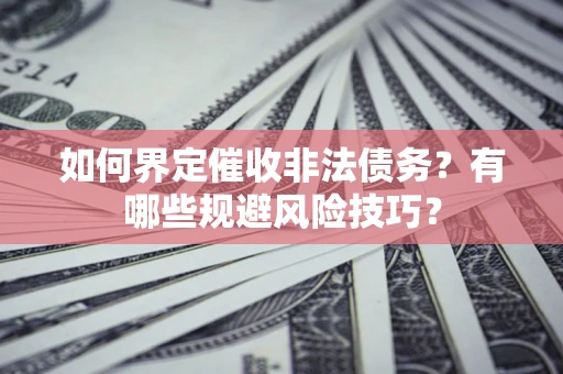 武汉如何界定催收非法债务？有哪些规避风险技巧？