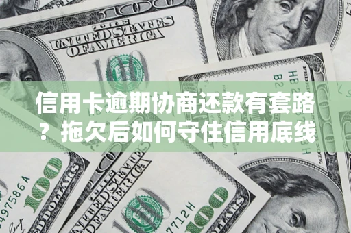 武汉信用卡逾期协商还款有套路？拖欠后如何守住信用底线？