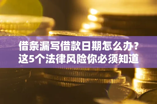 武汉借条漏写借款日期怎么办？这5个法律风险你必须知道